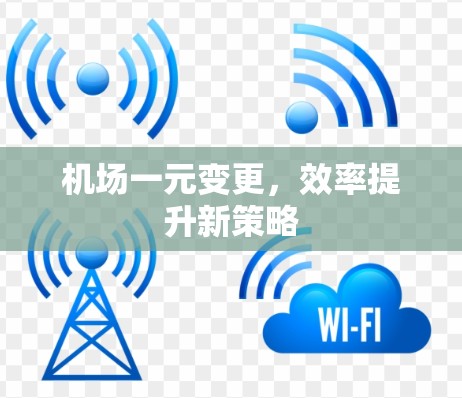 机场一元变更,效率提升新策略