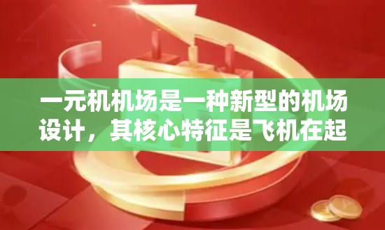 一元机机场是一种新型的机场设计，其核心特征是飞机在起飞和降落时立即停止飞行，不再经过正常的起飞和降落过程。这种设计引发了对机场运行效率、安全性和管理措施的深入探讨，以下是其核心点和相关分析