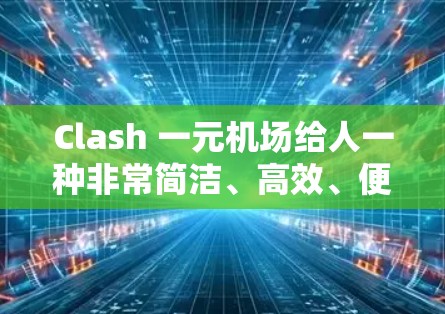 Clash 一元机场给人一种非常简洁、高效、便利的感觉,这可能指的是一个设计精巧、设施齐全、价格亲民的机场。以下是一些可能的描述