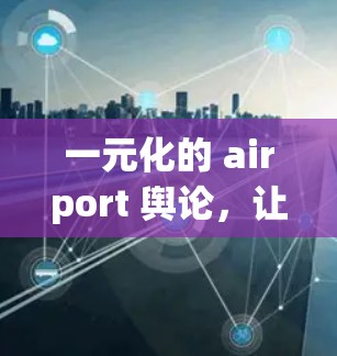 一元化的 airport 舆论,让旅客们感受到善意与关怀
