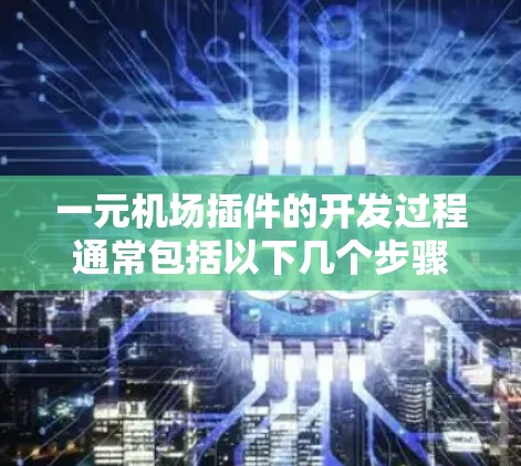 一元机场插件的开发过程通常包括以下几个步骤
