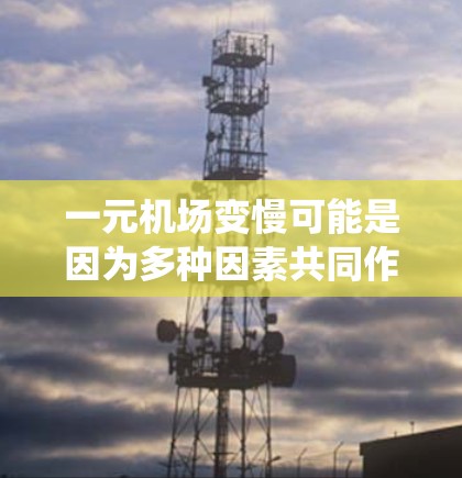 一元机场变慢可能是因为多种因素共同作用，包括基础设施不足、排队系统设计不合理、信号灯设置不当以及进入通道时间过长。为了解决这个问题，可以从以下几个方面入手