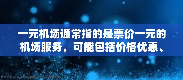 一元机场通常指的是票价一元的机场服务，可能包括价格优惠、专有服务或体验。以下是一些关于一元机场的建议