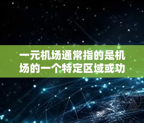 一元机场通常指的是机场的一个特定区域或功能,可能指的是登机口、候机室或其他特定的机场布局。机场的界面设计是机场运营的重要组成部分,通常包括展示信息、用户交互以及服务功能