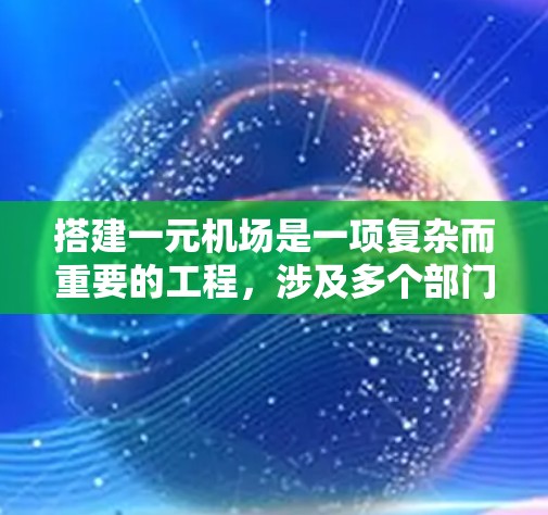 搭建一元机场是一项复杂而重要的工程，涉及多个部门和团队的协作。以下是一个详细的机场搭建方案，涵盖基础架构、运营、管理、安全、经济等方面