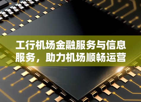 工行机场金融服务与信息服务，助力机场顺畅运营