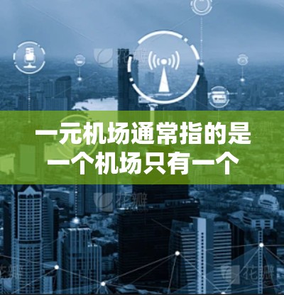 一元机场通常指的是一个机场只有一个窗口或入口的设计，旨在提高旅客的进出效率和体验。以下是一些关于一元机场的相关信息