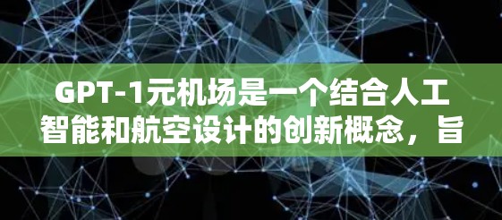 GPT-1元机场是一个结合人工智能和航空设计的创新概念，旨在通过计算机辅助设计机场的机场。以下是对其发展的详细分析