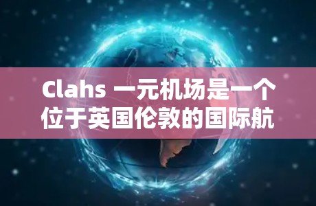 Clahs 一元机场是一个位于英国伦敦的国际航空枢纽，以其独特的地理位置和单向飞行特点而闻名。Clahs 一元机场位于伦敦市区，距离市中心较近，是全球主要机场之一，拥有丰富的航班和交通网络
