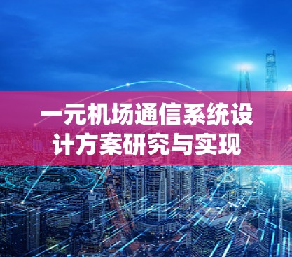 一元机场通信系统设计方案研究与实现