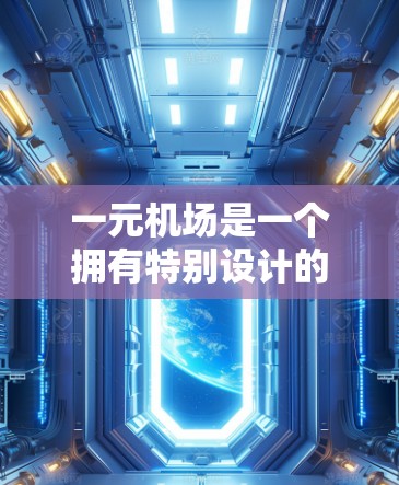 一元机场是一个拥有特别设计的登机口或机位的机场,通常用于减少排队时间,比如机位号较少或特定登机流程。以下是一元机场使用指南,帮助您顺利进入机场并完成登机