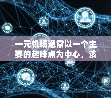 一元机场通常以一个主要的起降点为中心，该点周边交通便利、服务齐全，同时方便乘客到达目的地。以下是一些推荐一元机场节点的要点