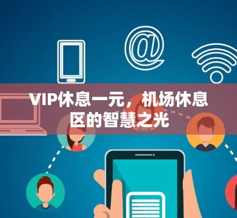 VIP休息一元，机场休息区的智慧之光