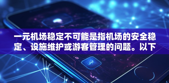 一元机场稳定不可能是指机场的安全稳定、设施维护或游客管理的问题。以下是一些可能的解释和建议