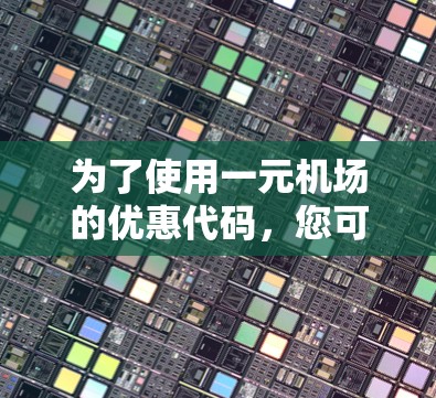 为了使用一元机场的优惠代码,您可以按照以下步骤操作