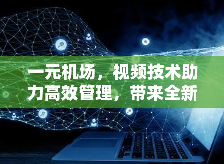 一元机场,视频技术助力高效管理,带来全新体验