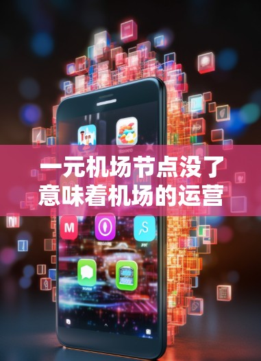 一元机场节点没了意味着机场的运营发生了变化，可能从设计、资源分配、效率、灵活性等方面被调整。以下是对这个问题的分步解释