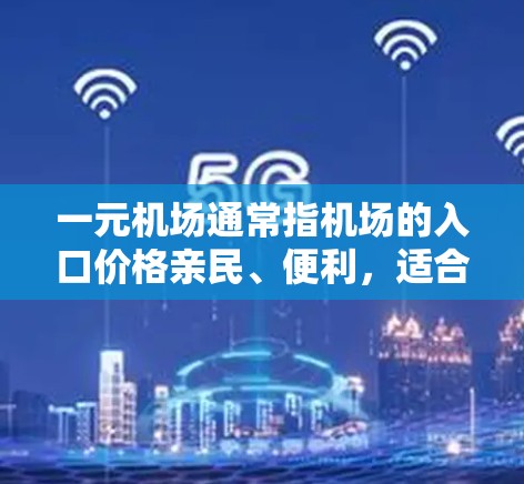 一元机场通常指机场的入口价格亲民、便利，适合各类人群使用。以下是一元机场的常见入口方式及其特点