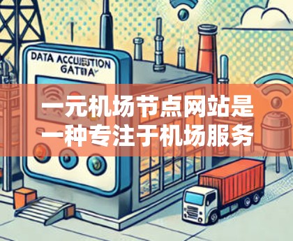 一元机场节点网站是一种专注于机场服务的在线平台，旨在为用户提供快速获取机场信息、预订服务、导航导航和相关服务的便捷服务。以下是该网站的详细描述