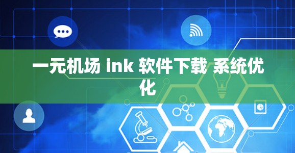 一元机场 ink 软件下载 系统优化