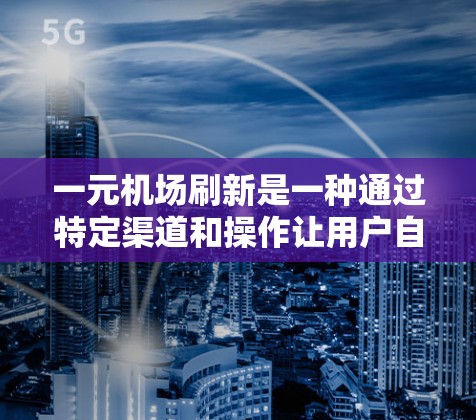 一元机场刷新是一种通过特定渠道和操作让用户自行修改账户信息或支付费用的方式。以下是详细的步骤说明