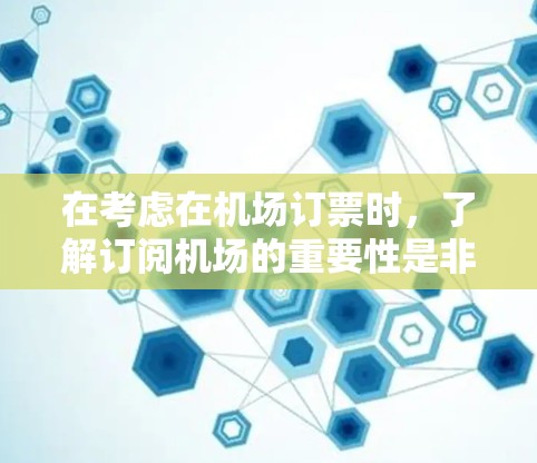 在考虑在机场订票时，了解订阅机场的重要性是非常重要的。尽管许多机场没有订阅，但以下几点可以帮助你更好地理解订阅机场的功能和潜在问题