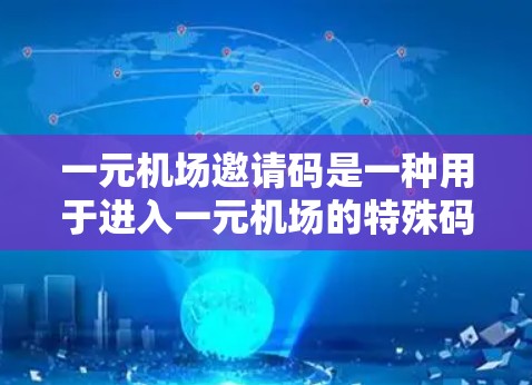 一元机场邀请码是一种用于进入一元机场的特殊码数，旨在追踪飞行和提供参观便利。以下是关于邀请码的详细信息