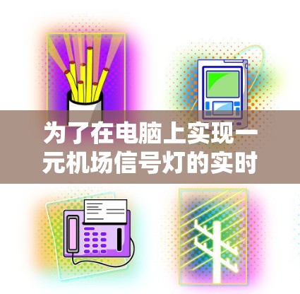 为了在电脑上实现一元机场信号灯的实时显示,您可以按照以下步骤进行操作