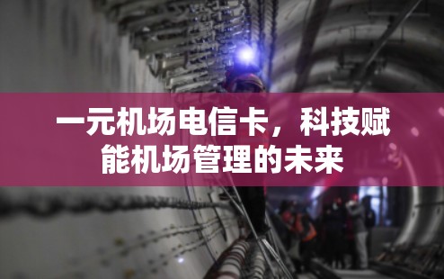 一元机场电信卡，科技赋能机场管理的未来