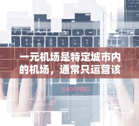 一元机场是特定城市内的机场，通常只运营该区域的交通服务，可能被关闭的原因包括运营压力、安全考虑、经济调整等。以下是对一元机场关闭的详细分析