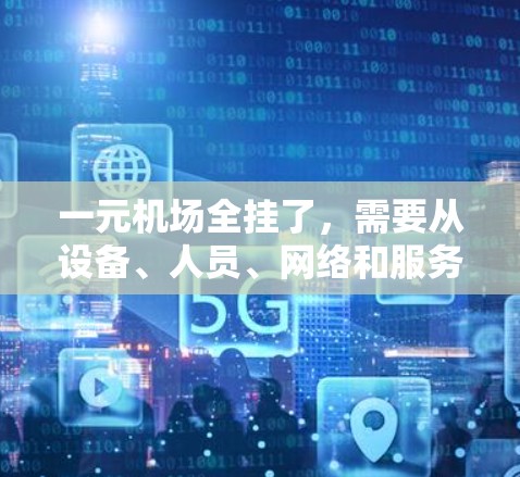 一元机场全挂了,需要从设备、人员、网络和服务等多个方面入手进行排查和修复。以下是详细的分析和解决步骤 一元机场全挂了,需要从设备、人员、网络和服务等多个方面入手进行排查和修复。以下是详细的分析和解决步骤