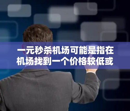 一元秒杀机场可能是指在机场找到一个价格较低或解决问题快速的地方。以下是几种可能的解决方案
