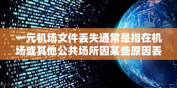 一元机场文件丢失通常是指在机场或其他公共场所因某些原因丢失文件的情况。以下是处理这种情况的步骤