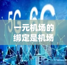 一元机场的绑定是机场系统中一个关键功能,以下是详细的步骤和可能的实现方法