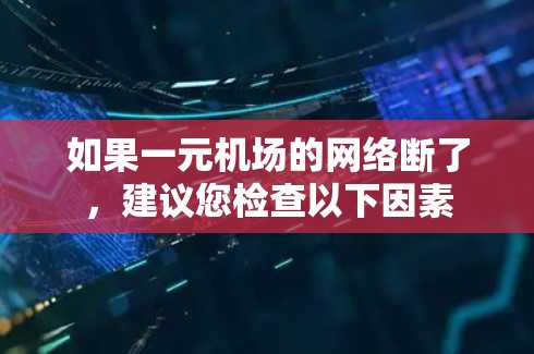 如果一元机场的网络断了，建议您检查以下因素