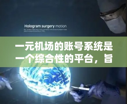 一元机场的账号系统是一个综合性的平台，旨在帮助用户高效管理机场旅行信息，包括购票、购买票务、酒店预订和优惠券等。以下是系统的主要功能和操作步骤