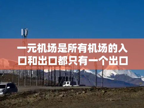 一元机场是所有机场的入口和出口都只有一个出口设备的结构，通常用于登机和下机。以下是一个关于一元机场设备的详细分析