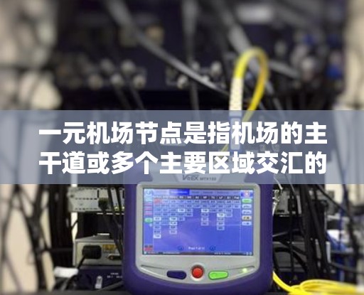 一元机场节点是指机场的主干道或多个主要区域交汇的地方,通常指的是机场的主干道或主要航线的交汇点。在这样的节点上,可能会有多种订阅选择,比如机场票务、酒店预订、餐饮选择等 一元机场节点是指机场的主干道或多个主要区域交汇的地方,通常指的是机场的主干道或主要航线的交汇点。在这样的节点上,可能会有多种订阅选择,比如机场票务、酒店预订、餐饮选择等