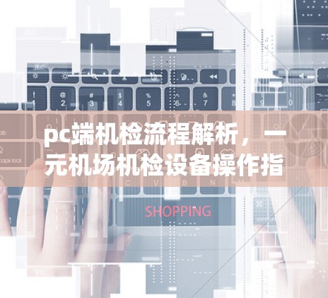 pc端机检流程解析，一元机场机检设备操作指南