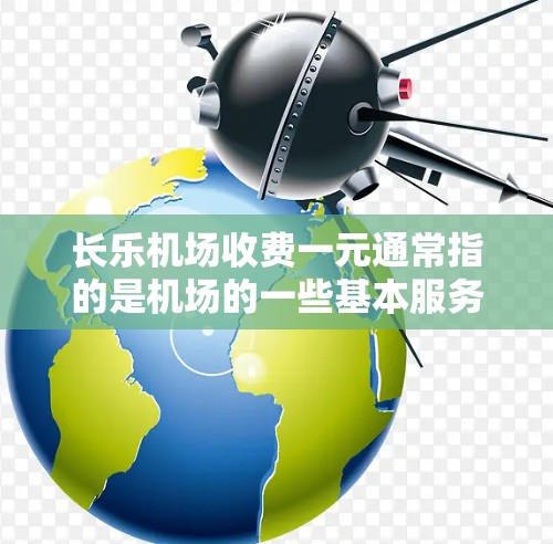 长乐机场收费一元通常指的是机场的一些基本服务项目，具体费用可能因项目而异。以下是一些可能的解释