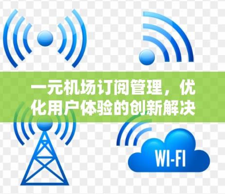一元机场订阅管理,优化用户体验的创新解决方案