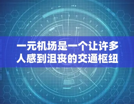 一元机场是一个让许多人感到沮丧的交通枢纽，因为它覆盖了整个城市，但同时也带来了诸多挑战和挑战。以下是对一元机场的总结