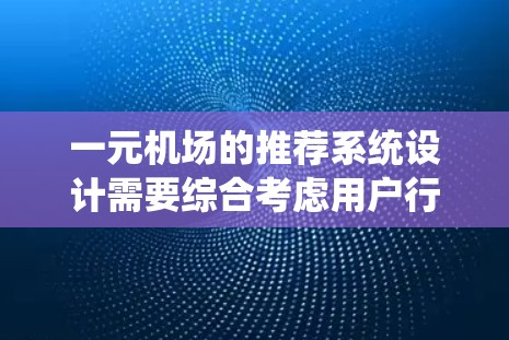一元机场的推荐系统设计需要综合考虑用户行为、地理位置和交通条件，以提供个性化的服务。以下是一元机场推荐系统的详细设计和步骤