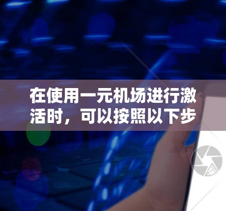 在使用一元机场进行激活时，可以按照以下步骤操作
