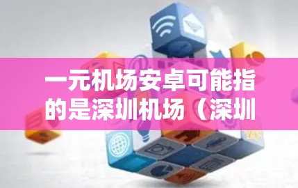 一元机场安卓可能指的是深圳机场（深圳中心机场）的一元服务或安卓版机场APP。深圳机场本身是一个现代化的机场，提供多种服务和便利，包括