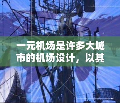 一元机场是许多大城市的机场设计，以其独特的特征而闻名。以下是关于一元机场的一些详细信息