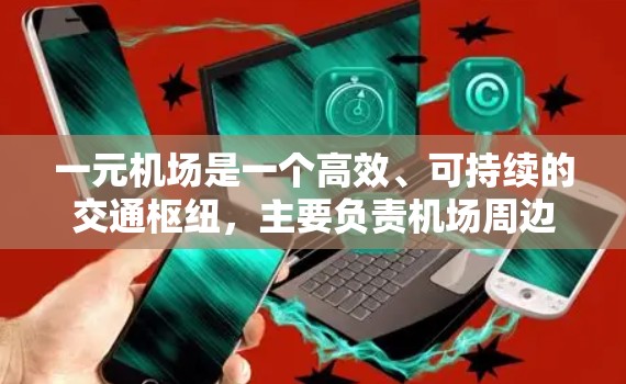 一元机场是一个高效、可持续的交通枢纽，主要负责机场周边区域的交通和物流。以下是其设计的主要方面