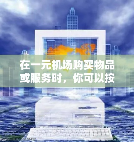在一元机场购买物品或服务时,你可以按照以下步骤操作