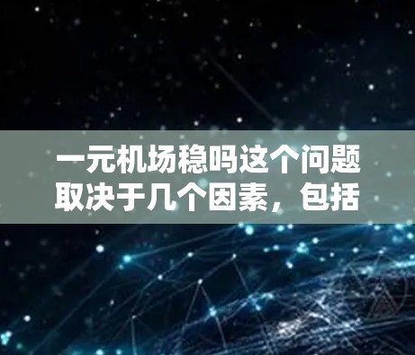 一元机场稳吗这个问题取决于几个因素,包括机场的交通条件、设施完善程度、服务质量和安全保障。以下是一元机场稳定性的几个关键点