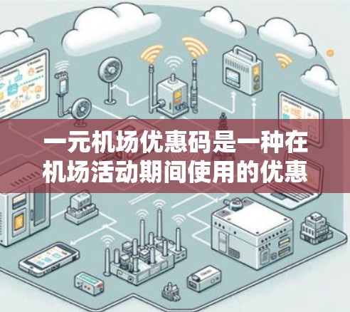 一元机场优惠码是一种在机场活动期间使用的优惠方式,通常允许在机场内使用,一元钱兑换一张十元优惠券。以下是详细的使用指南